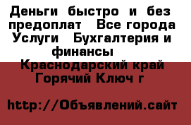 Деньги  быстро  и  без  предоплат - Все города Услуги » Бухгалтерия и финансы   . Краснодарский край,Горячий Ключ г.